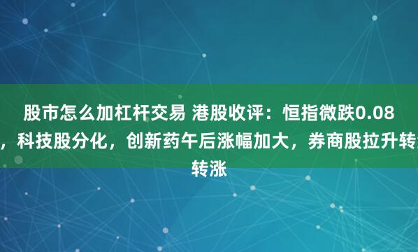 股市怎么加杠杆交易 港股收评：恒指微跌0.08%，科技股分化，创新药午后涨幅加大，券商股拉升转涨