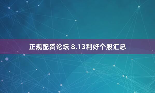 正规配资论坛 8.13利好个股汇总