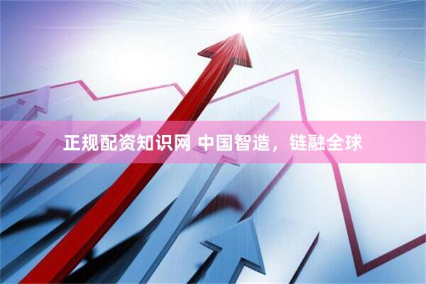 正规配资知识网 中国智造，链融全球
