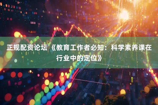 正规配资论坛 《教育工作者必知：科学素养课在行业中的定位》